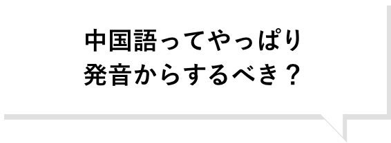 中国語ってやっぱり発音からするべき？